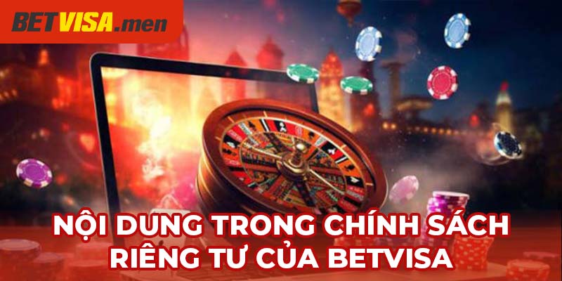 Quyền Riêng Tư - Bảo Vệ Quyền Lợi Tối Đa Cho Hội Viên 2 Các nội dung trong chính sách riêng tư của Betvisa