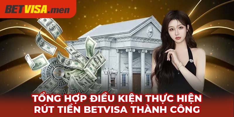 Rút Tiền Betvisa - Tiện Lợi Trong Từng Phương Thức Giao Dịch 1 Tổng hợp điều kiện thực hiện rút tiền Betvisa thành công