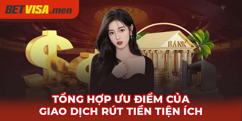 Rút Tiền Betvisa - Tiện Lợi Trong Từng Phương Thức Giao Dịch 3 Tổng hợp ưu điểm của giao dịch rút tiền tiện ích